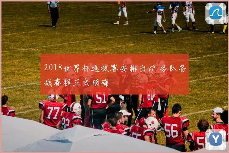 2018世界杯选拔赛安排出炉 各队备战赛程正式明确