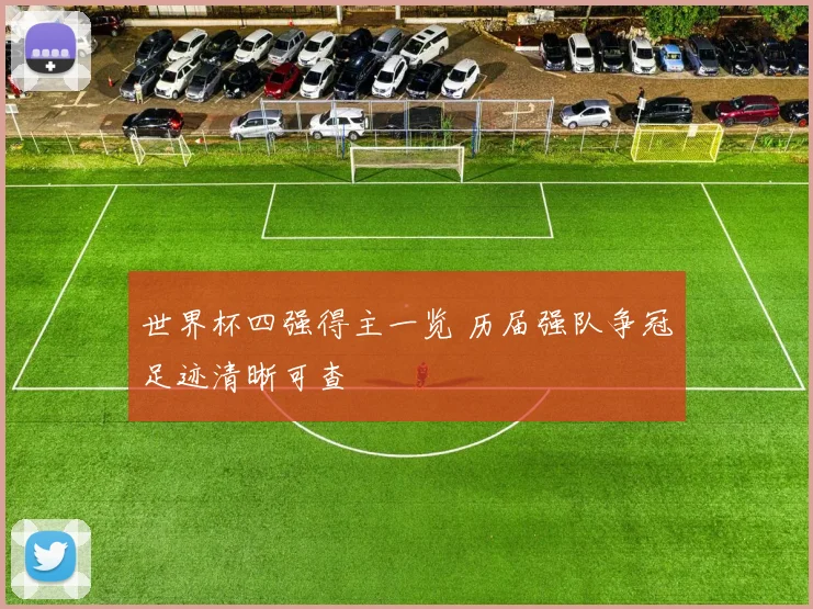 世界杯四强得主一览 历届强队争冠足迹清晰可查