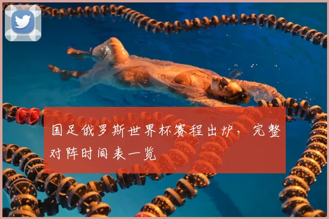国足俄罗斯世界杯赛程出炉,完整对阵时间表一览