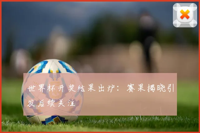 世界杯开奖结果出炉:赛果揭晓引发后续关注