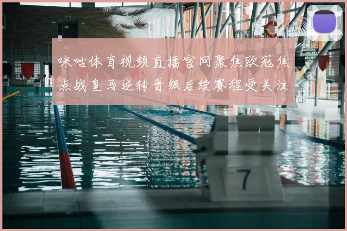 咪咕体育视频直播官网聚焦欧冠焦点战皇马逆转晋级后续赛程受关注