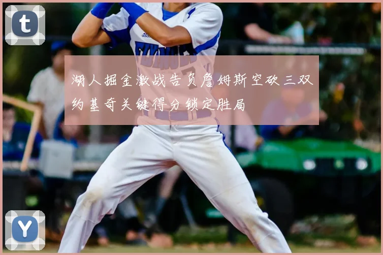 湖人掘金激战告负詹姆斯空砍三双约基奇关键得分锁定胜局