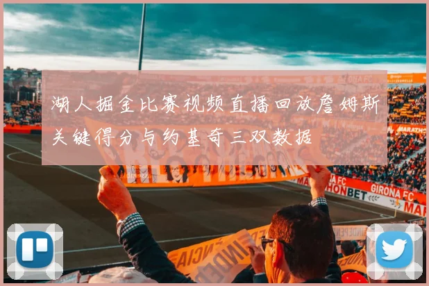 湖人掘金比赛视频直播回放詹姆斯关键得分与约基奇三双数据